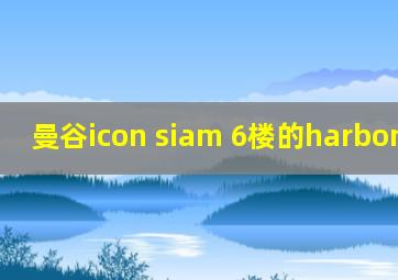 曼谷icon siam 6楼的harbon Land